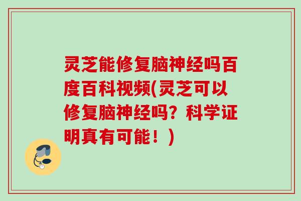 灵芝能修复脑神经吗百度百科视频(灵芝可以修复脑神经吗？科学证明真有可能！)