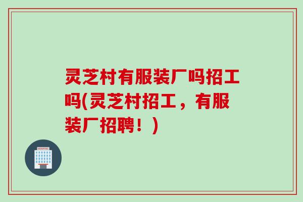 灵芝村有服装厂吗招工吗(灵芝村招工，有服装厂招聘！)