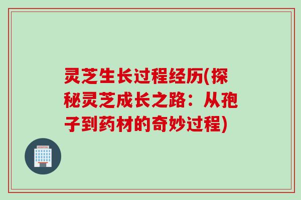 灵芝生长过程经历(探秘灵芝成长之路：从孢子到药材的奇妙过程)