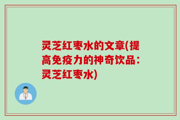 灵芝红枣水的文章(提高免疫力的神奇饮品：灵芝红枣水)