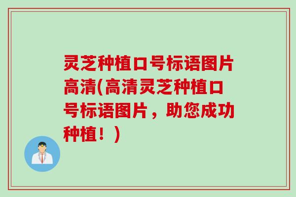 灵芝种植口号标语图片高清(高清灵芝种植口号标语图片，助您成功种植！)