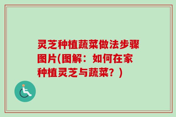 灵芝种植蔬菜做法步骤图片(图解：如何在家种植灵芝与蔬菜？)