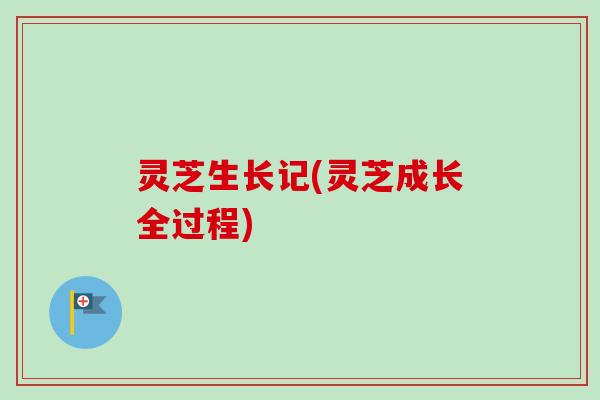 灵芝生长记(灵芝成长全过程)