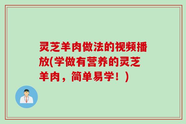 灵芝羊肉做法的视频播放(学做有营养的灵芝羊肉，简单易学！)