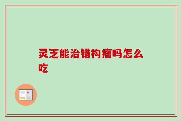 灵芝能治错构瘤吗怎么吃