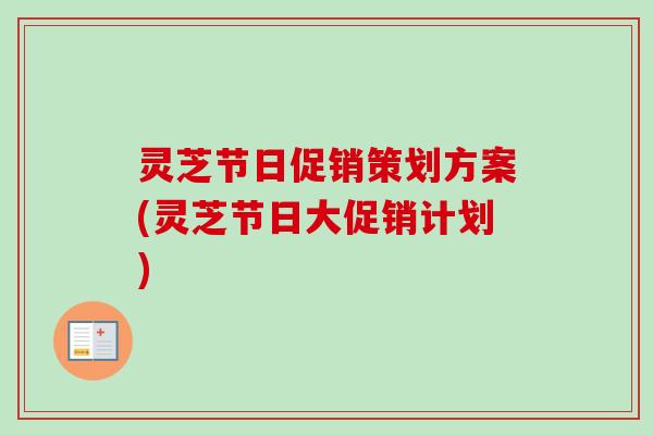 灵芝节日促销策划方案(灵芝节日大促销计划)
