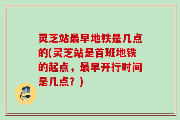 灵芝站最早地铁是几点的(灵芝站是首班地铁的起点，最早开行时间是几点？)