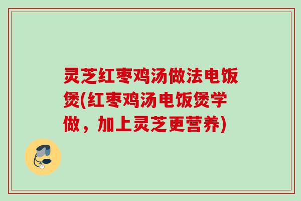 灵芝红枣鸡汤做法电饭煲(红枣鸡汤电饭煲学做，加上灵芝更营养)