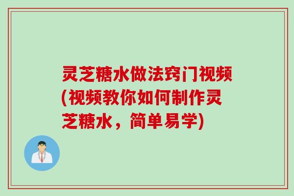 灵芝糖水做法窍门视频(视频教你如何制作灵芝糖水,简单易学) 灵芝糖水做法窍门视频(视频教你如何制作灵芝糖水,简单易学)