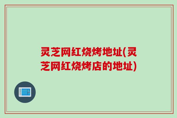 灵芝网红烧烤地址(灵芝网红烧烤店的地址)