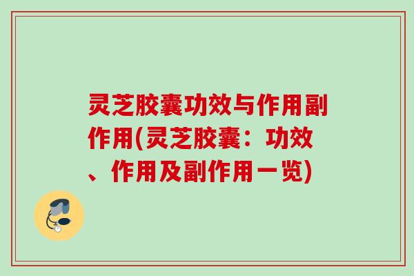 灵芝胶囊功效与作用副作用(灵芝胶囊：功效、作用及副作用一览)