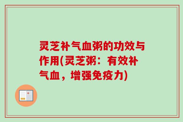 灵芝补气血粥的功效与作用(灵芝粥：有效补气血，增强免疫力)