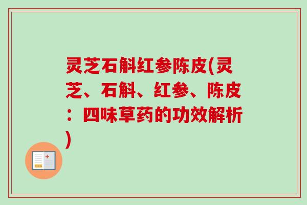 灵芝石斛红参陈皮(灵芝、石斛、红参、陈皮：四味草药的功效解析)