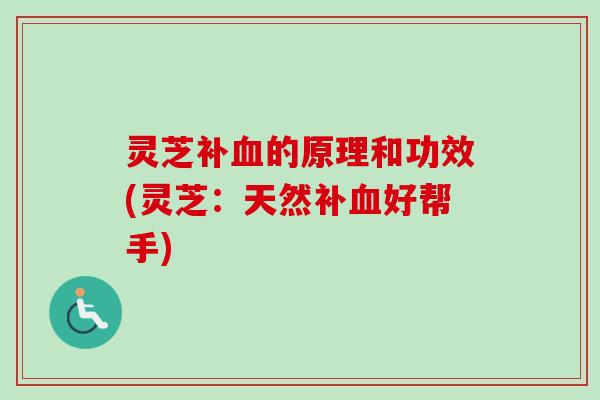 灵芝补血的原理和功效(灵芝：天然补血好帮手)