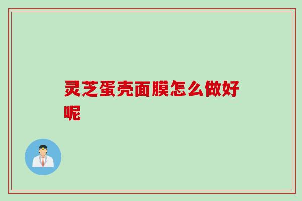 灵芝蛋壳面膜怎么做好呢
