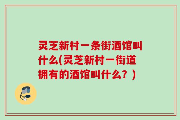 灵芝新村一条街酒馆叫什么(灵芝新村一街道拥有的酒馆叫什么？)