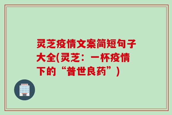 灵芝疫情文案简短句子大全(灵芝：一杯疫情下的“普世良药”)