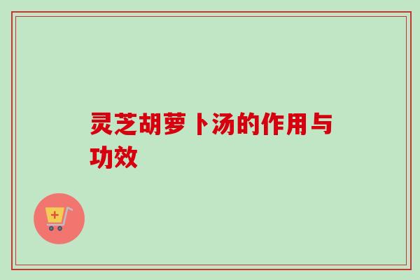灵芝胡萝卜汤的作用与功效