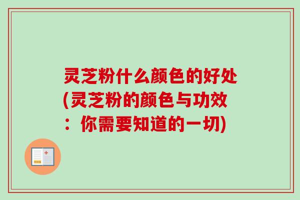 灵芝粉什么颜色的好处(灵芝粉的颜色与功效：你需要知道的一切)