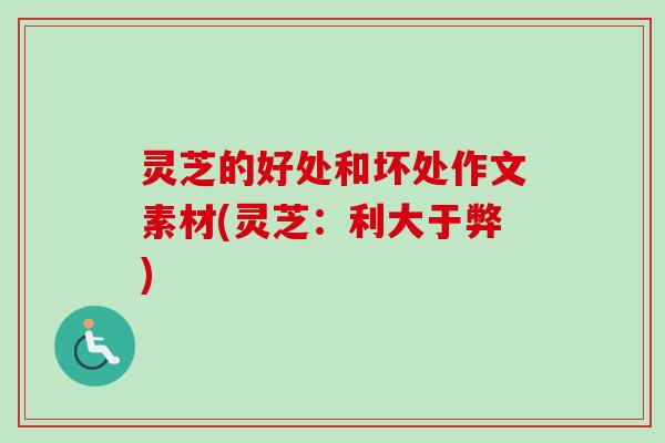 灵芝的好处和坏处作文素材(灵芝：利大于弊)