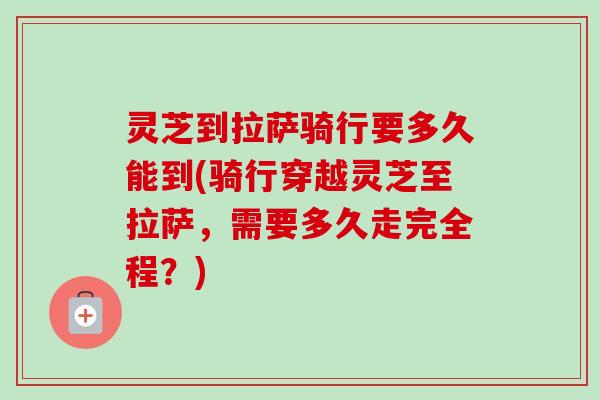 灵芝到拉萨骑行要多久能到(骑行穿越灵芝至拉萨，需要多久走完全程？)