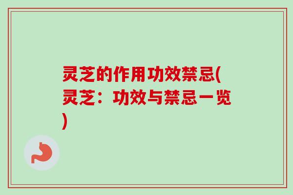 灵芝的作用功效禁忌(灵芝：功效与禁忌一览)