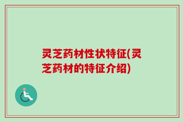 灵芝药材性状特征(灵芝药材的特征介绍)