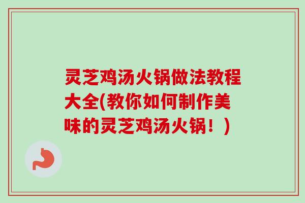 灵芝鸡汤火锅做法教程大全(教你如何制作美味的灵芝鸡汤火锅！)