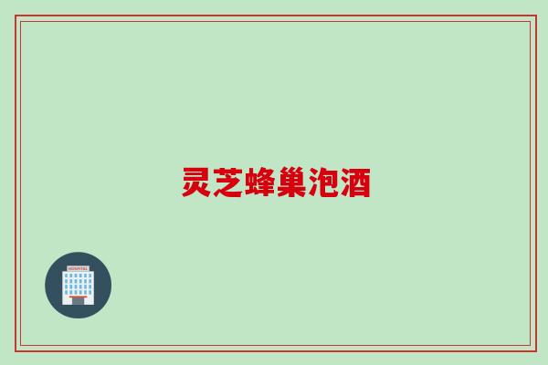 灵芝蜂巢泡酒