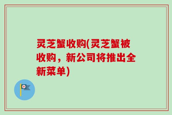 灵芝蟹收购(灵芝蟹被收购，新公司将推出全新菜单)