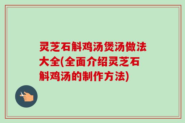 灵芝石斛鸡汤煲汤做法大全(全面介绍灵芝石斛鸡汤的制作方法)