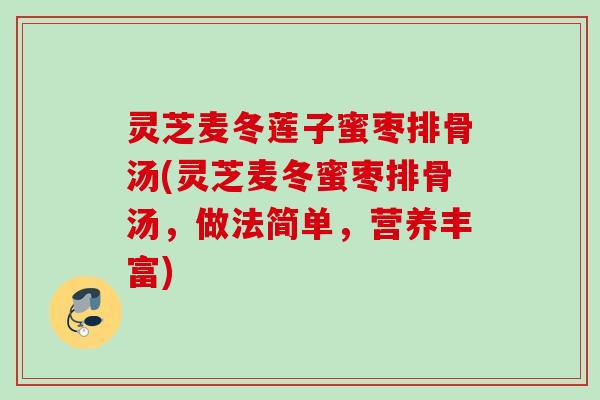 灵芝麦冬莲子蜜枣排骨汤(灵芝麦冬蜜枣排骨汤，做法简单，营养丰富)