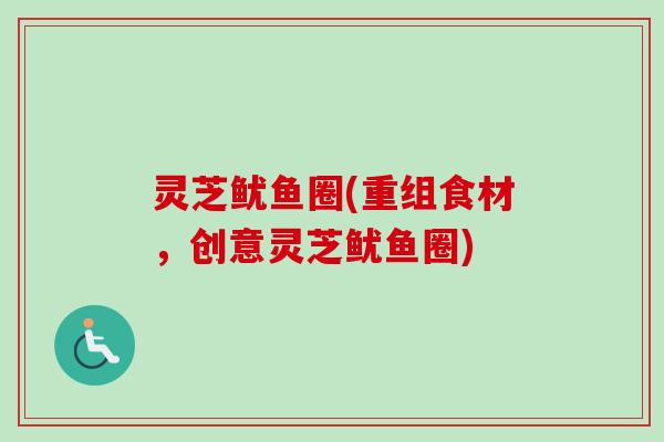 灵芝鱿鱼圈(重组食材，创意灵芝鱿鱼圈)