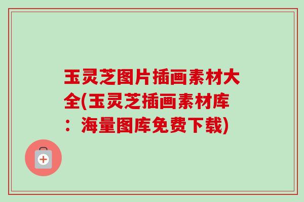 玉灵芝图片插画素材大全(玉灵芝插画素材库：海量图库免费下载)