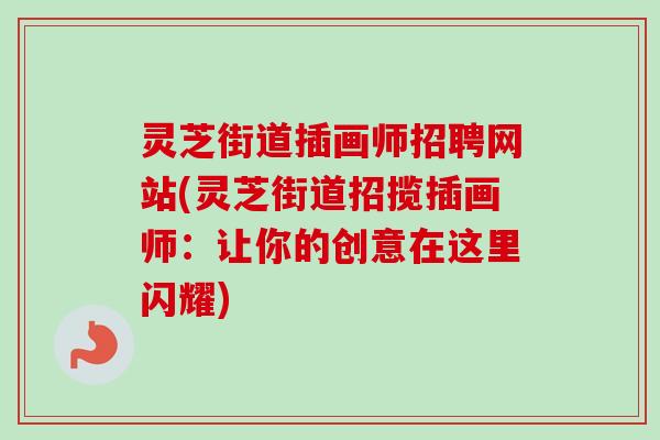 灵芝街道插画师招聘网站(灵芝街道招揽插画师:让你的创意在这里闪耀) 灵芝街道插画师招聘网站(灵芝街道招揽插画师:让你的创意在这里闪耀)