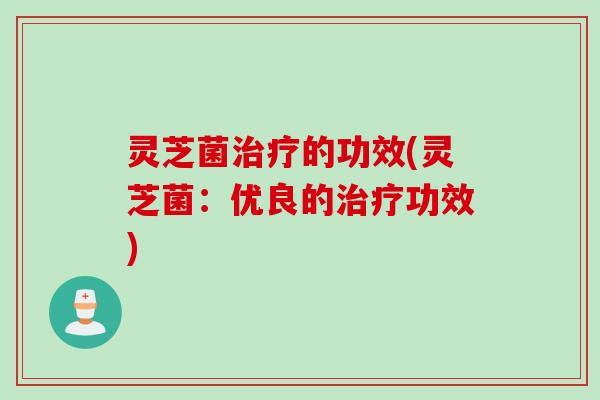 灵芝菌的功效(灵芝菌：优良的功效)