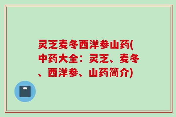 灵芝麦冬西洋参山药(中药大全：灵芝、麦冬、西洋参、山药简介)