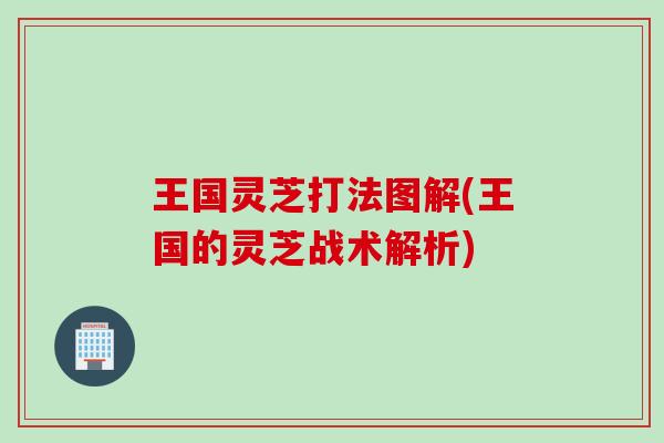 王国灵芝打法图解(王国的灵芝战术解析)