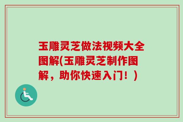 玉雕灵芝做法视频大全图解(玉雕灵芝制作图解，助你快速入门！)