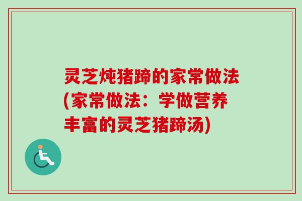 灵芝炖猪蹄的家常做法(家常做法：学做营养丰富的灵芝猪蹄汤)