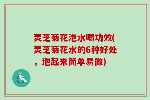 灵芝菊花泡水喝功效(灵芝菊花水的6种好处，泡起来简单易做)