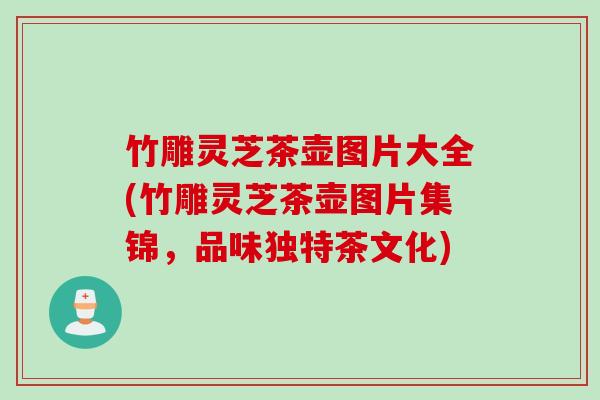 竹雕灵芝茶壶图片大全(竹雕灵芝茶壶图片集锦，品味独特茶文化)