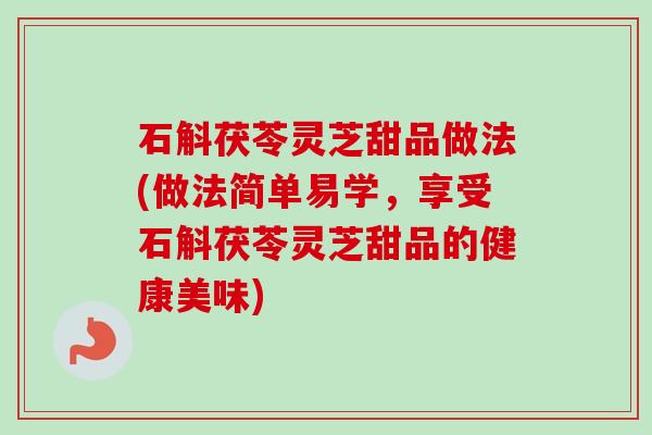 石斛茯苓灵芝甜品做法(做法简单易学，享受石斛茯苓灵芝甜品的健康美味)