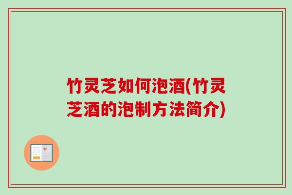 竹灵芝如何泡酒(竹灵芝酒的泡制方法简介)