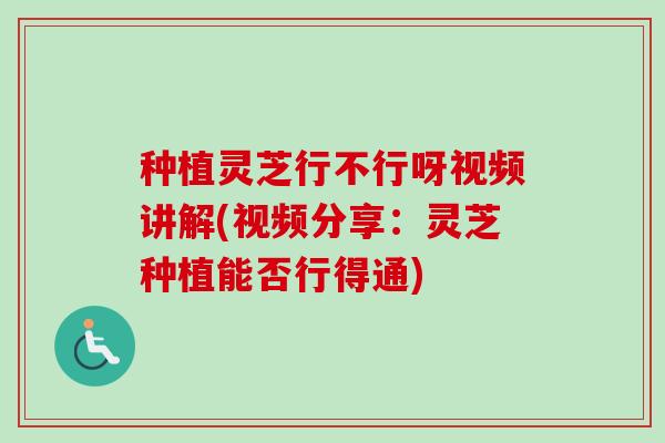 种植灵芝行不行呀视频讲解(视频分享：灵芝种植能否行得通)
