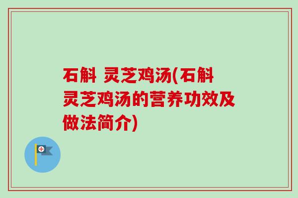 石斛 灵芝鸡汤(石斛灵芝鸡汤的营养功效及做法简介)