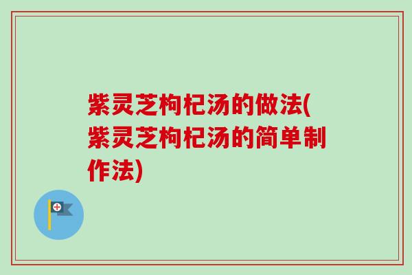 紫灵芝枸杞汤的做法(紫灵芝枸杞汤的简单制作法)