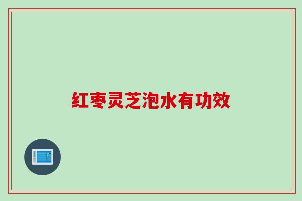 红枣灵芝泡水有功效