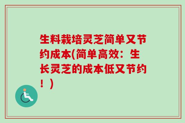 生料栽培灵芝简单又节约成本(简单高效：生长灵芝的成本低又节约！)