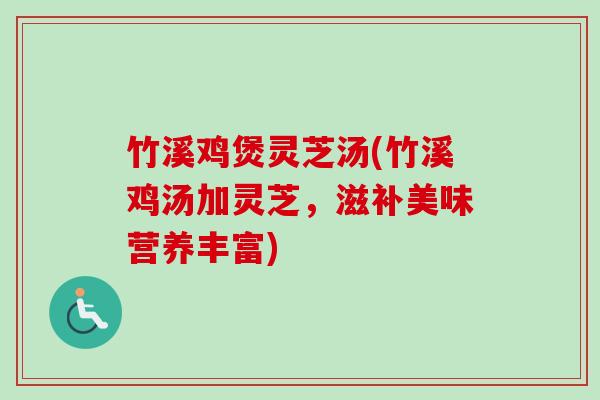 竹溪鸡煲灵芝汤(竹溪鸡汤加灵芝，滋补美味营养丰富)